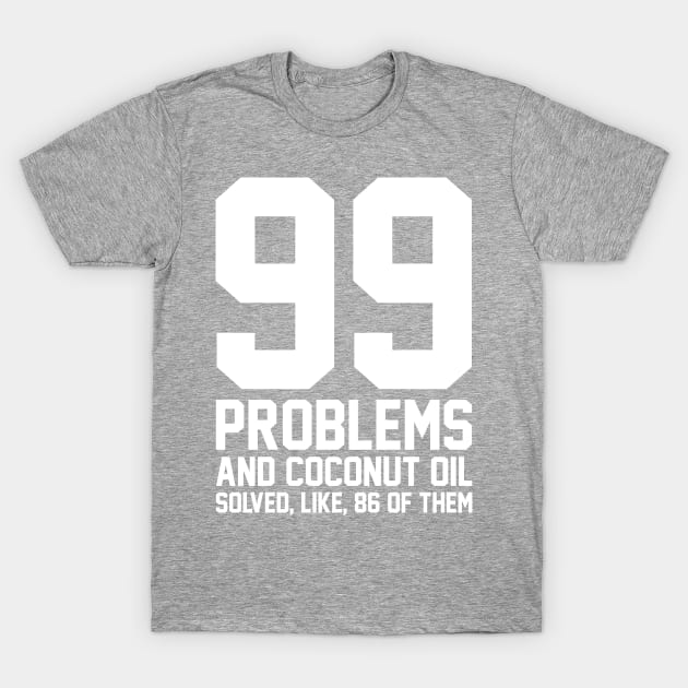 99 Problems Coconut Oil T-Shirt by heroics